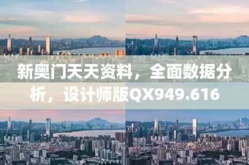 新奥门天天资料，全面数据分析，设计师版QX949.616
