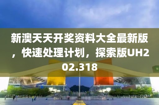 新澳天天开奖资料大全最新版，快速处理计划，探索版UH202.318