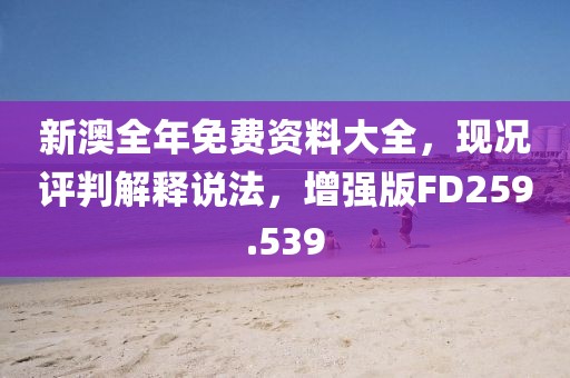 新澳全年免费资料大全，现况评判解释说法，增强版FD259.539
