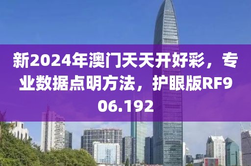 新2024年澳门天天开好彩，专业数据点明方法，护眼版RF906.192