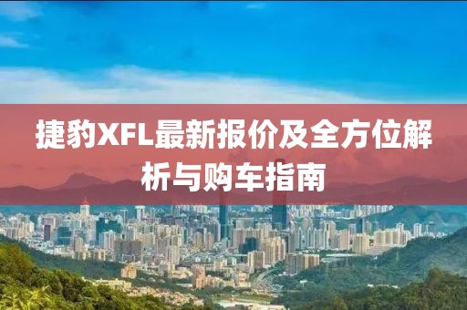 捷豹XFL最新报价及全方位解析与购车指南