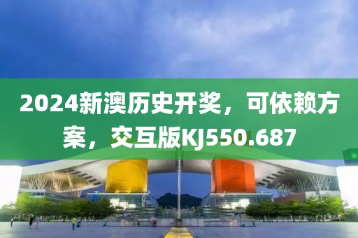 2024新澳历史开奖，可依赖方案，交互版KJ550.687