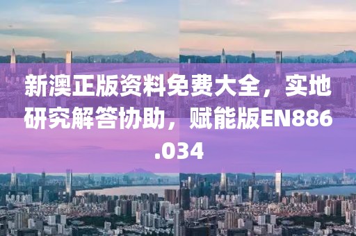 新澳正版资料免费大全，实地研究解答协助，赋能版EN886.034