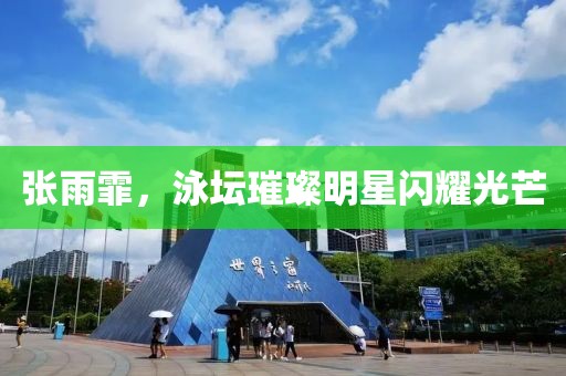 张雨霏，泳坛璀璨明星闪耀光芒