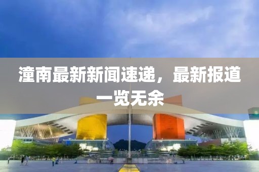 潼南最新新闻速递，最新报道一览无余