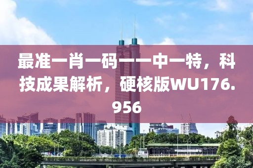 最准一肖一码一一中一特，科技成果解析，硬核版WU176.956
