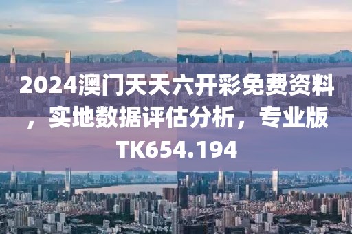 2024澳门天天六开彩免费资料，实地数据评估分析，专业版TK654.194