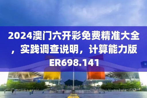 2024澳门六开彩免费精准大全，实践调查说明，计算能力版ER698.141