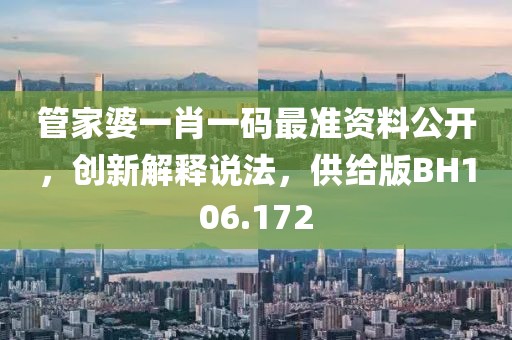 管家婆一肖一码最准资料公开，创新解释说法，供给版BH106.172