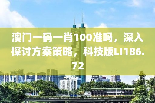 澳门一码一肖100准吗，深入探讨方案策略，科技版LI186.72