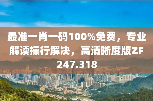 最准一肖一码100%免费，专业解读操行解决，高清晰度版ZF247.318