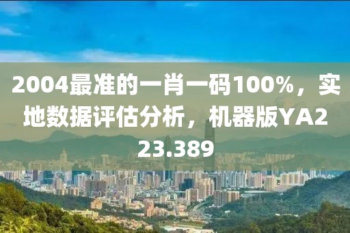 2004最准的一肖一码100%，实地数据评估分析，机器版YA223.389