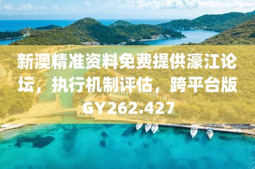 新澳精准资料免费提供濠江论坛，执行机制评估，跨平台版GY262.427