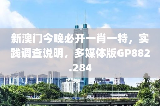 新澳门今晚必开一肖一特，实践调查说明，多媒体版GP882.284
