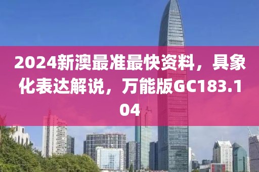 2024新澳最准最快资料，具象化表达解说，万能版GC183.104