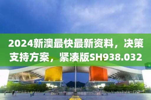 2024新澳最快最新资料，决策支持方案，紧凑版SH938.032