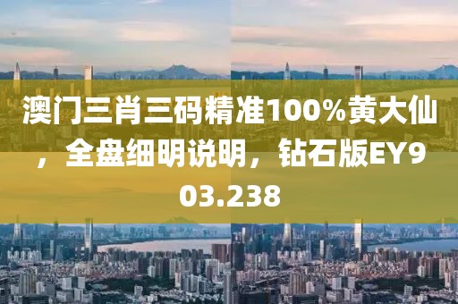 澳门三肖三码精准100%黄大仙，全盘细明说明，钻石版EY903.238