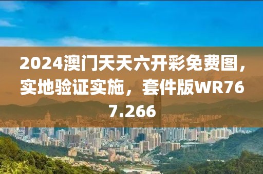 2024澳门天天六开彩免费图，实地验证实施，套件版WR767.266