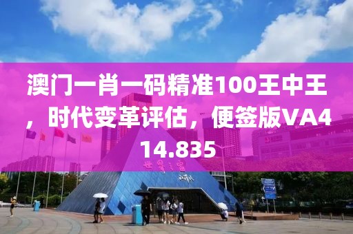 澳门一肖一码精准100王中王，时代变革评估，便签版VA414.835