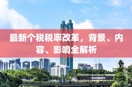 最新个税税率改革，背景、内容、影响全解析