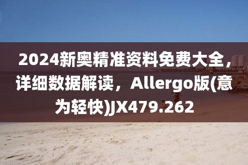2024新奥精准资料免费大全，详细数据解读，Allergo版(意为轻快)JX479.262