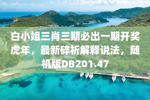 白小姐三肖三期必出一期开奖虎年，最新碎析解释说法，随机版DB201.47