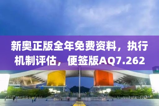新奥正版全年免费资料，执行机制评估，便签版AQ7.262