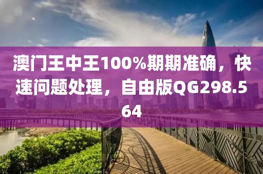 澳门王中王100%期期准确，快速问题处理，自由版QG298.564