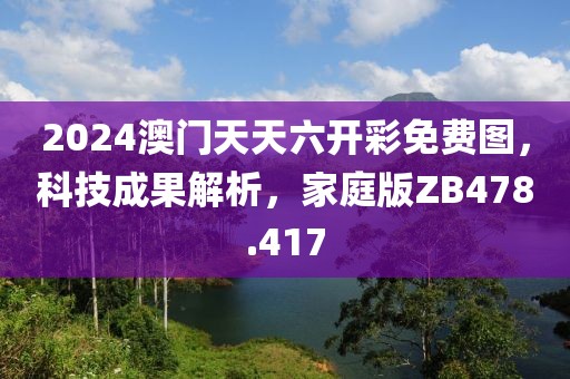 2024澳门天天六开彩免费图，科技成果解析，家庭版ZB478.417