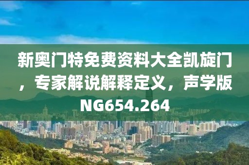 新奥门特免费资料大全凯旋门，专家解说解释定义，声学版NG654.264