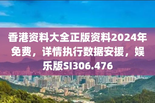 香港资料大全正版资料2024年免费，详情执行数据安援，娱乐版SI306.476