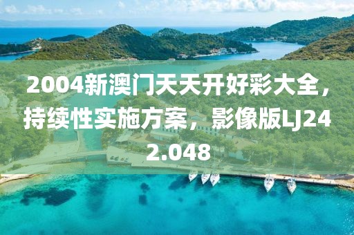 2004新澳门天天开好彩大全，持续性实施方案，影像版LJ242.048