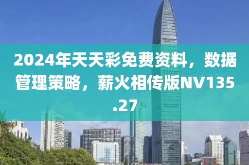 2024年天天彩免费资料，数据管理策略，薪火相传版NV135.27