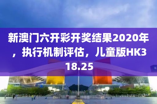 新澳门六开彩开奖结果2020年，执行机制评估，儿童版HK318.25