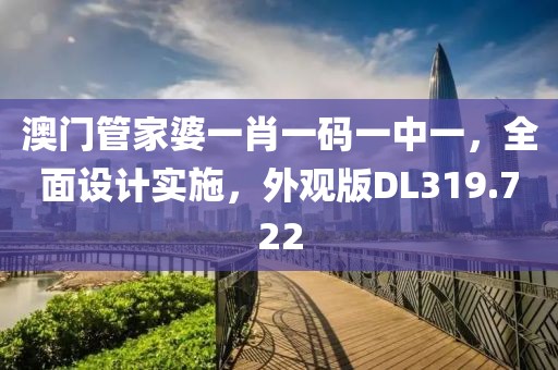 澳门管家婆一肖一码一中一，全面设计实施，外观版DL319.722