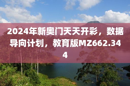 2024年新奥门天天开彩，数据导向计划，教育版MZ662.344