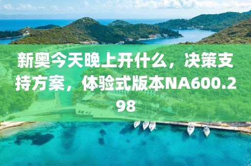 新奥今天晚上开什么，决策支持方案，体验式版本NA600.298
