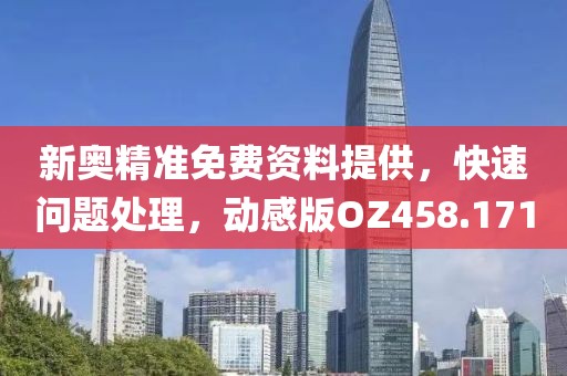 新奥精准免费资料提供，快速问题处理，动感版OZ458.171