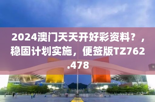 2024澳门天天开好彩资料？，稳固计划实施，便签版TZ762.478