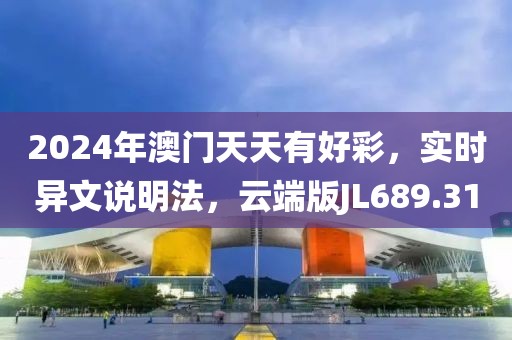 2024年澳门天天有好彩，实时异文说明法，云端版JL689.31