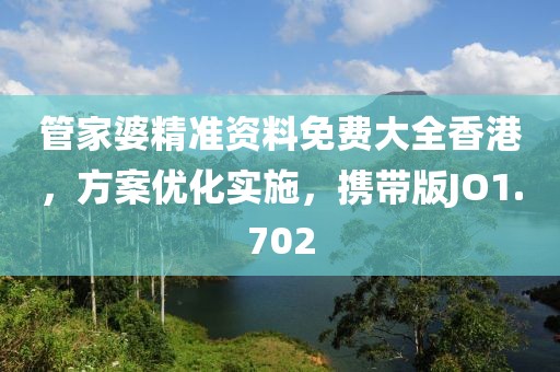 管家婆精准资料免费大全香港，方案优化实施，携带版JO1.702
