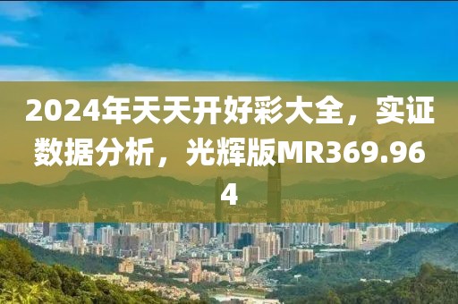 2024年天天开好彩大全，实证数据分析，光辉版MR369.964