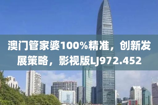 澳门管家婆100%精准，创新发展策略，影视版LJ972.452