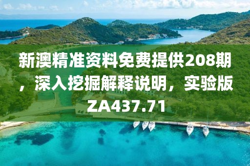 新澳精准资料免费提供208期，深入挖掘解释说明，实验版ZA437.71