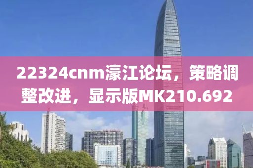 22324cnm濠江论坛，策略调整改进，显示版MK210.692