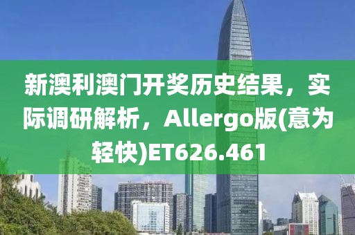 新澳利澳门开奖历史结果，实际调研解析，Allergo版(意为轻快)ET626.461