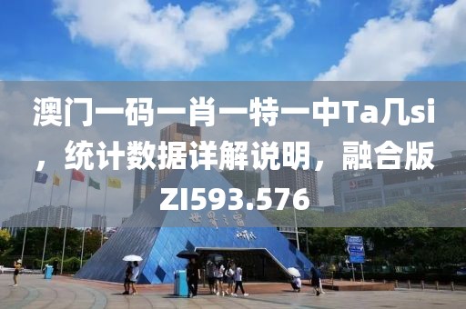 澳门一码一肖一特一中Ta几si，统计数据详解说明，融合版ZI593.576