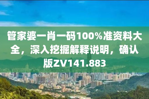 管家婆一肖一码100%准资料大全，深入挖掘解释说明，确认版ZV141.883