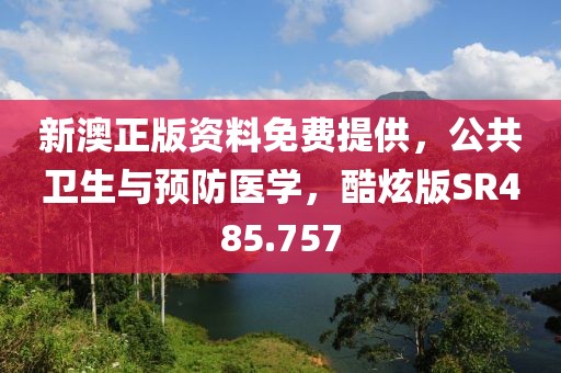 新澳正版资料免费提供，公共卫生与预防医学，酷炫版SR485.757