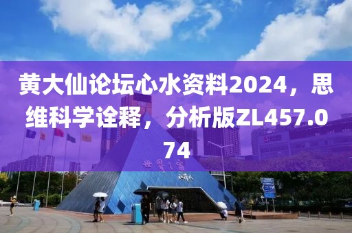 黄大仙论坛心水资料2024，思维科学诠释，分析版ZL457.074
